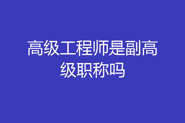 高级工程师是副高级职称吗
