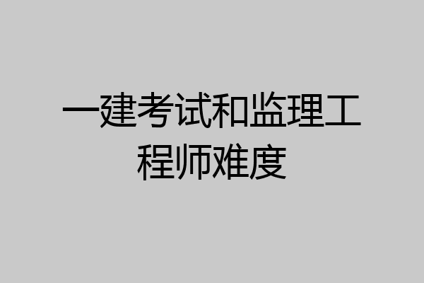 一建考试和监理工程师难度