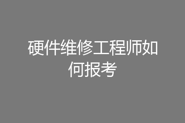 硬件维修工程师如何报考