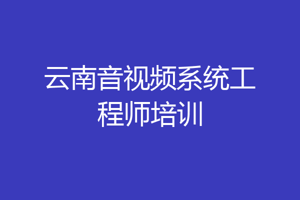 云南音视频系统工程师培训