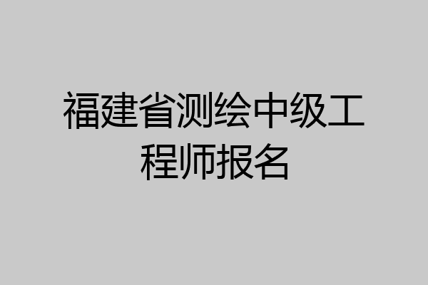 福建省测绘中级工程师报名