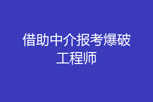 借助中介报考爆破工程师