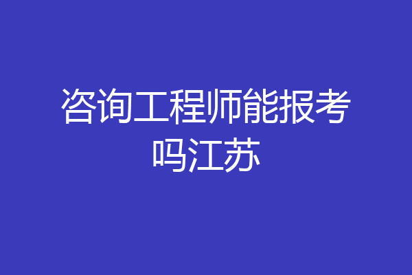 咨询工程师能报考吗江苏