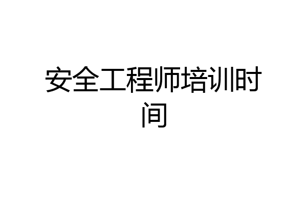 安全工程师培训时间