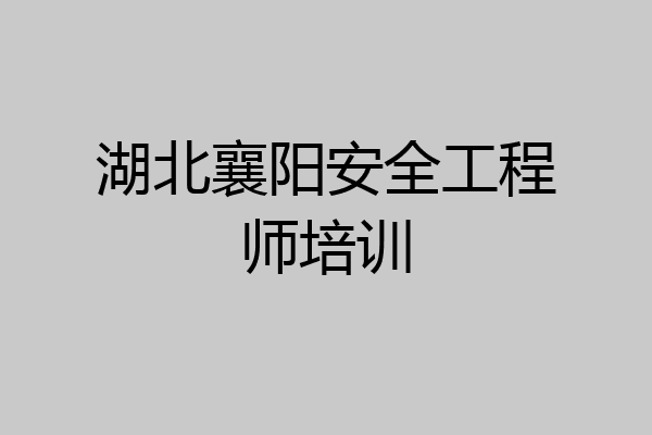 湖北襄阳安全工程师培训