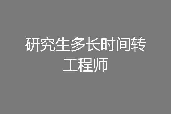 研究生多长时间转工程师