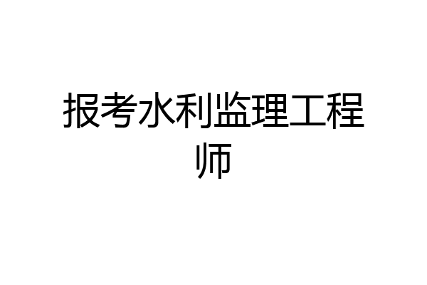 报考水利监理工程师