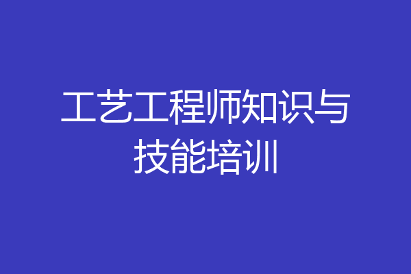 工艺工程师知识与技能培训