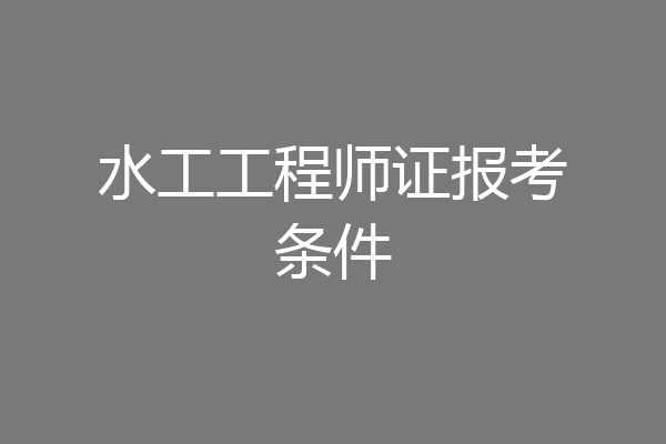 水工工程师证报考条件