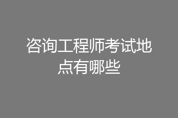 咨询工程师考试地点有哪些