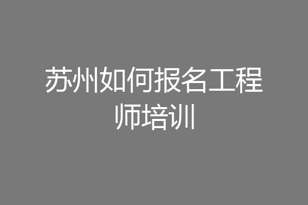 苏州如何报名工程师培训