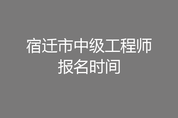 宿迁市中级工程师报名时间