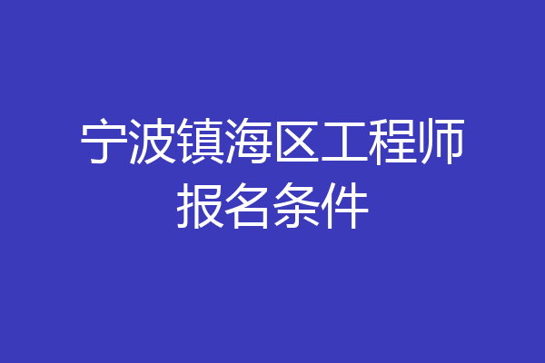 宁波镇海区工程师报名条件