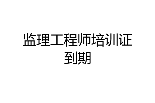 监理工程师培训证到期