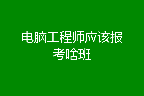 电脑工程师应该报考啥班