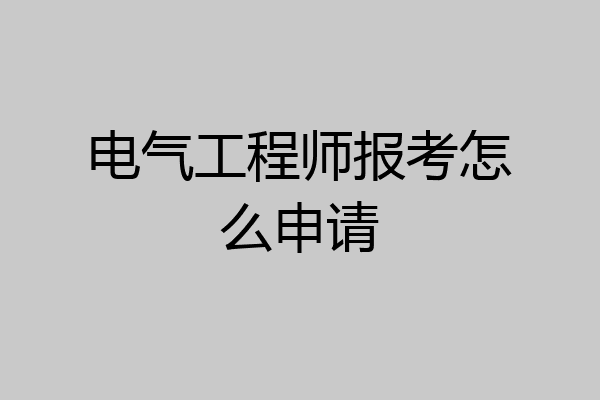 电气工程师报考怎么申请