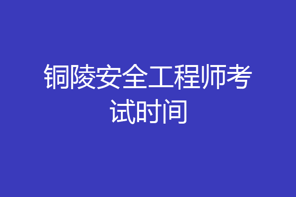铜陵安全工程师考试时间