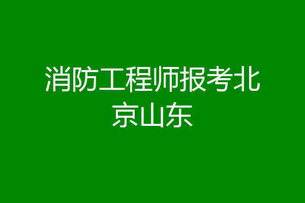 消防工程师报考北京山东