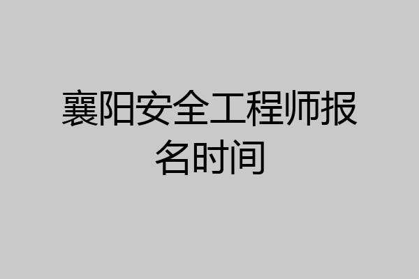襄阳安全工程师报名时间