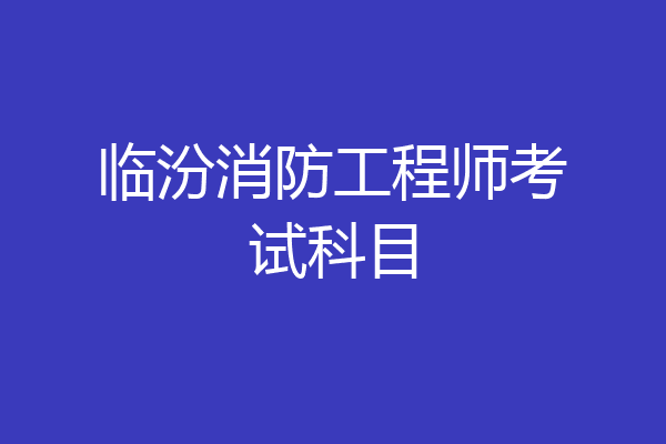 临汾消防工程师考试科目