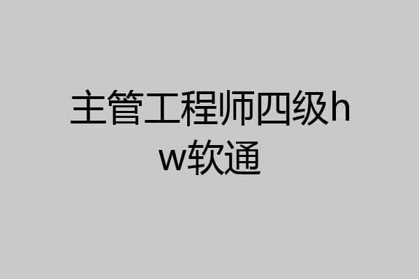 主管工程师四级hw软通
