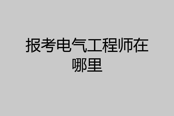 报考电气工程师在哪里