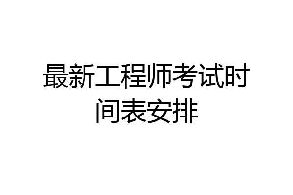 最新工程师考试时间表安排