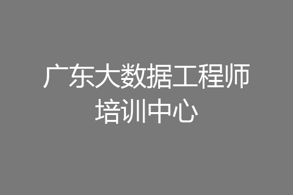 广东大数据工程师培训中心