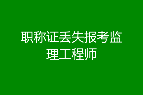职称证丢失报考监理工程师