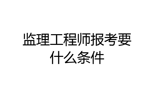 监理工程师报考要什么条件