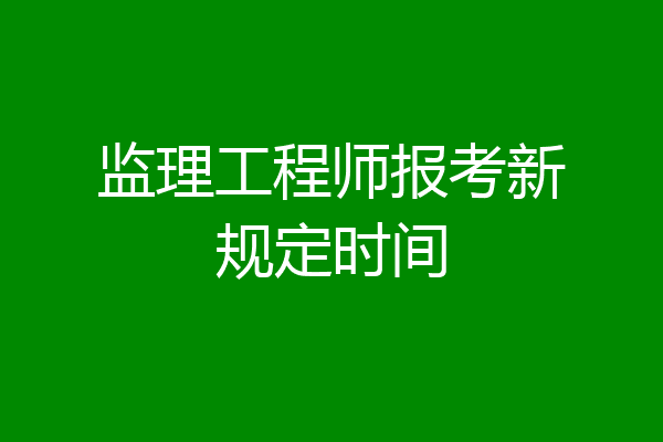 监理工程师报考新规定时间