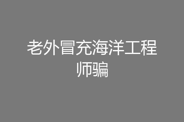 老外冒充海洋工程师骗
