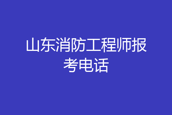 山东消防工程师报考电话