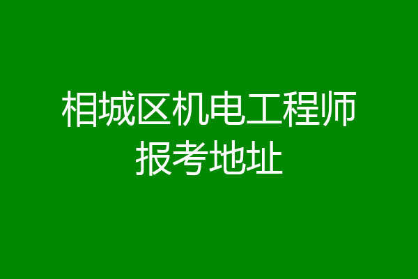 相城区机电工程师报考地址