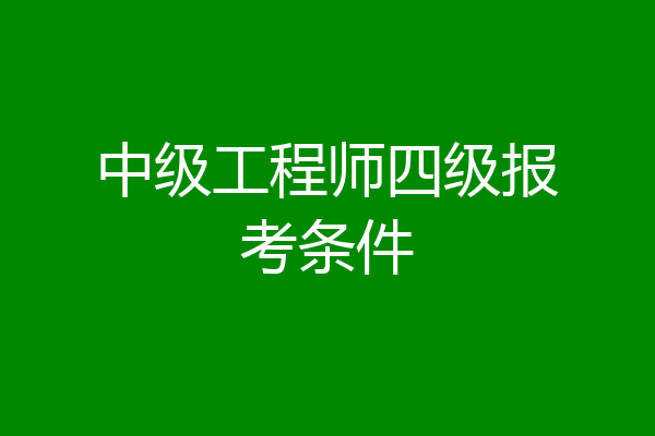 中级工程师四级报考条件