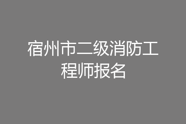 宿州市二级消防工程师报名