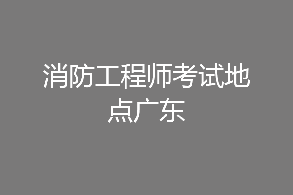 消防工程师考试地点广东