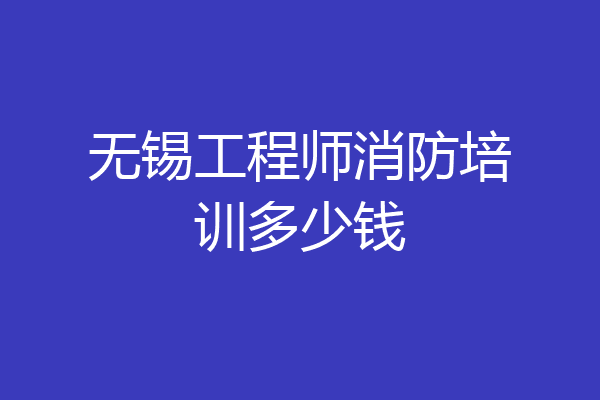 无锡工程师消防培训多少钱