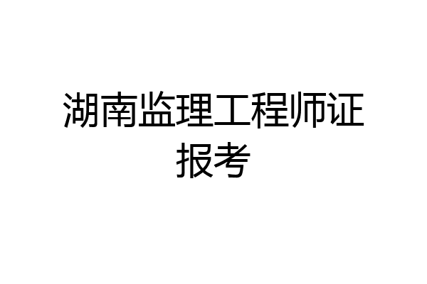 湖南监理工程师证报考