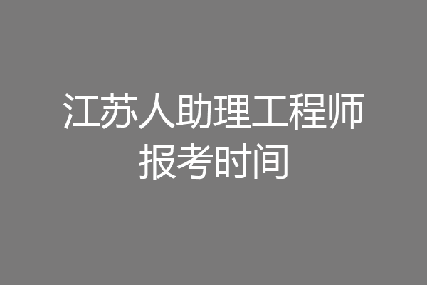 江苏人助理工程师报考时间