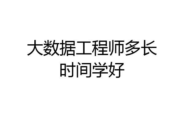 大数据工程师多长时间学好