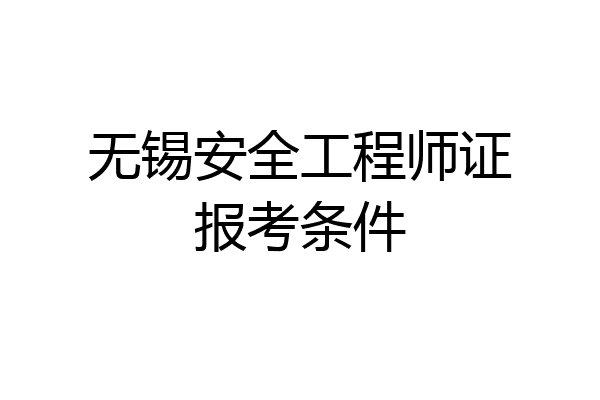 无锡安全工程师证报考条件