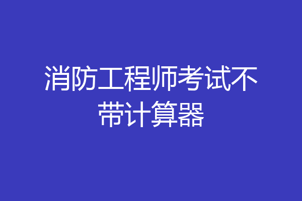 消防工程师考试不带计算器