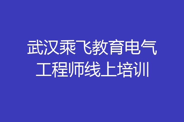 武汉乘飞教育电气工程师线上培训