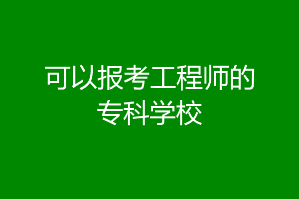 可以报考工程师的专科学校