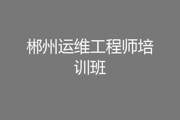 郴州运维工程师培训班