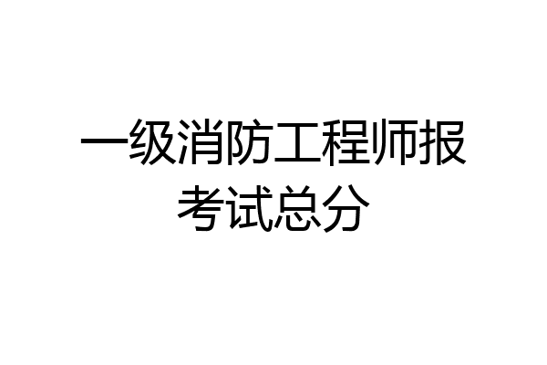 一级消防工程师报考试总分