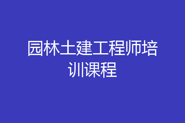 园林土建工程师培训课程