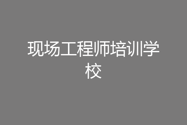 现场工程师培训学校