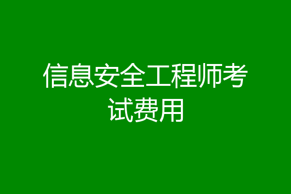 信息安全工程师考试费用